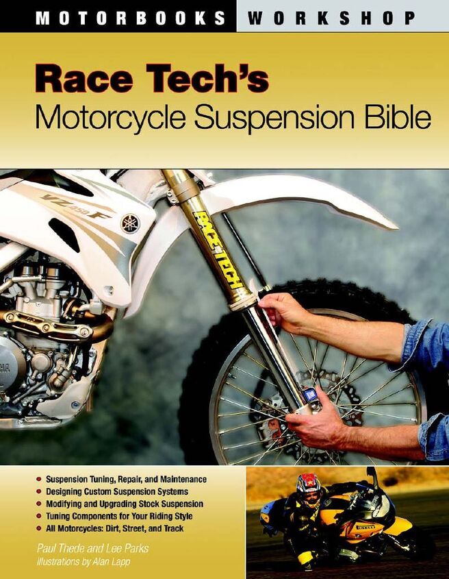 adjusting motorcycle suspension, Here s another book to expand your knowledge of suspensions this one going deeper inside Race Tech s Motorcycle Suspension Bible comes from Race Tech s owner engineer Paul Thede who discusses every aspect of suspension including rebuilding them Sharing the byline with Thede is Lee Parks who has previously contributed to MO and runs his Total Control Riding Clinic 34 99 from RaceTech com